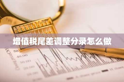 增值税尾差调整分录怎么做