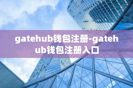 gatehub钱包注册-gatehub钱包注册入口