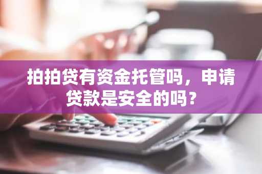 拍拍贷有资金托管吗，申请贷款是安全的吗？