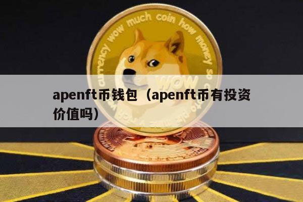 apenft币钱包（apenft币有投资价值吗）