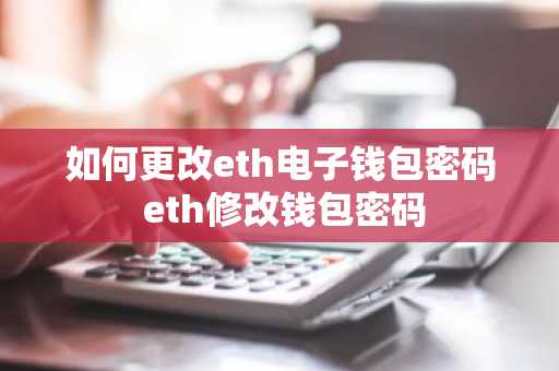 如何更改eth电子钱包密码 eth修改钱包密码