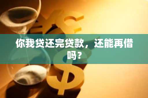 你我贷还完贷款，还能再借吗？