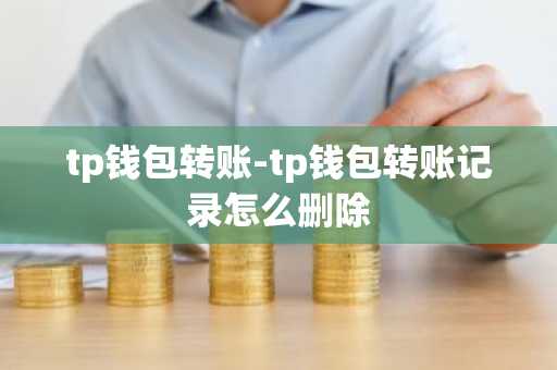 tp钱包转账-tp钱包转账记录怎么删除