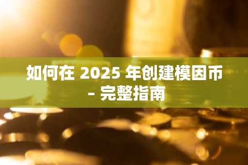 如何在 2025 年创建模因币 – 完整指南