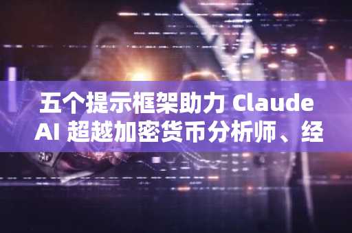 五个提示框架助力 Claude AI 超越加密货币分析师、经纪人与医生的专业表现