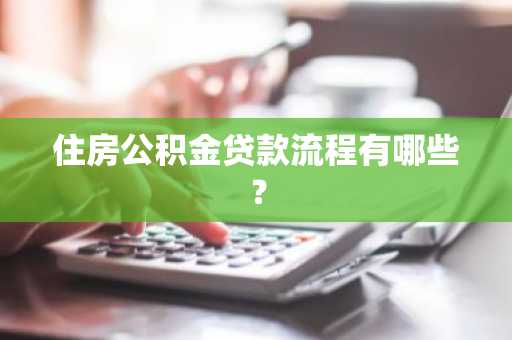 住房公积金贷款流程有哪些？