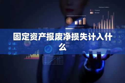 固定资产报废净损失计入什么