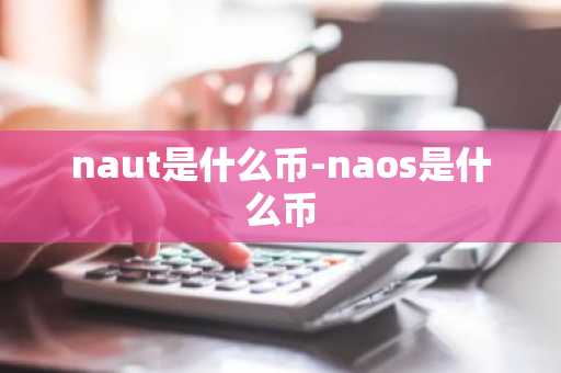 naut是什么币-naos是什么币