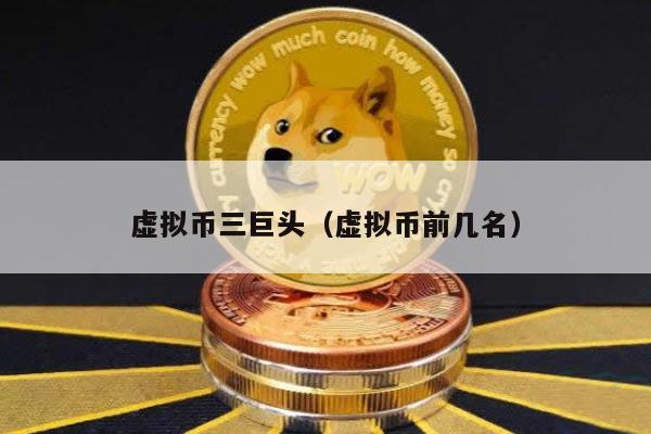 虚拟币三巨头（虚拟币前几名）
