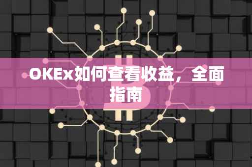 OKEx如何查看收益，全面指南