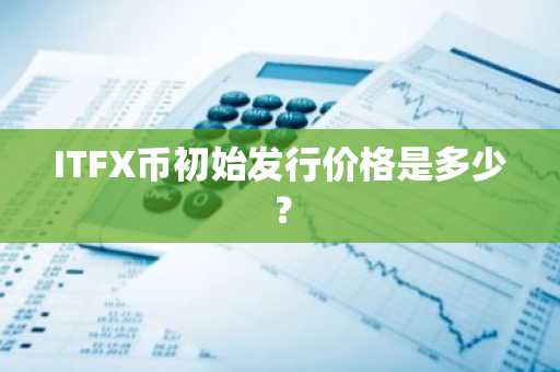 ITFX币初始发行价格是多少？