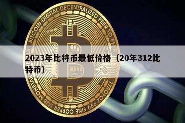 2023年比特币最低价格（20年312比特币）