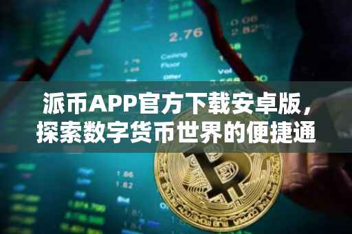 派币APP官方下载安卓版，探索数字货币世界的便捷通道