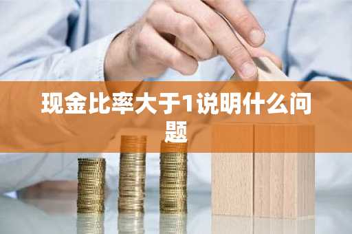 现金比率大于1说明什么问题