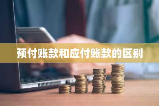 预付账款和应付账款的区别