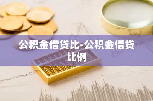 公积金借贷比-公积金借贷比例