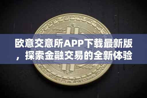 欧意交意所APP下载最新版，探索金融交易的全新体验