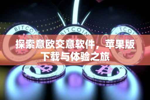 探索意欧交意软件，苹果版下载与体验之旅