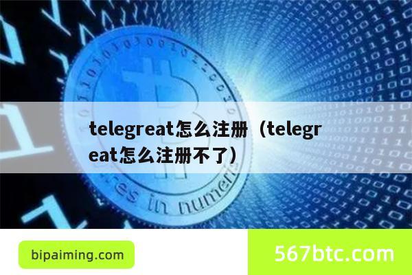 telegreat怎么注册（telegreat怎么注册不了）