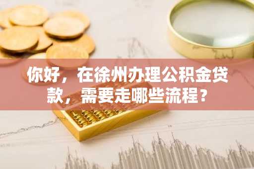 你好，在徐州办理公积金贷款，需要走哪些流程？