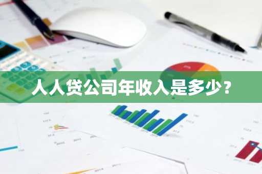 人人贷公司年收入是多少？
