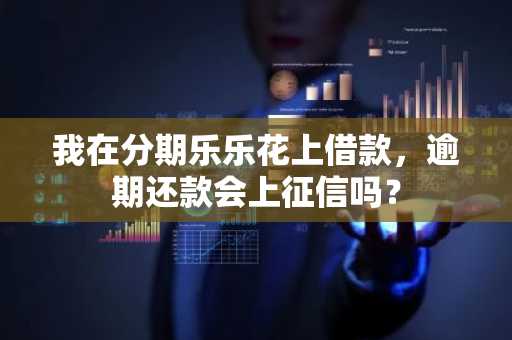 我在分期乐乐花上借款，逾期还款会上征信吗？