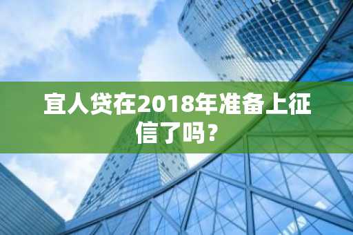 宜人贷在2018年准备上征信了吗？