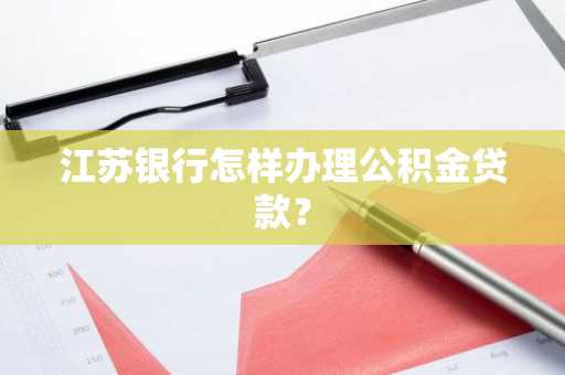 江苏银行怎样办理公积金贷款？