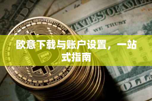 欧意下载与账户设置，一站式指南