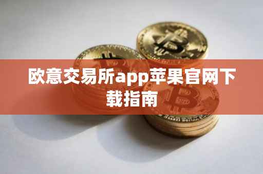 欧意交易所app苹果官网下载指南