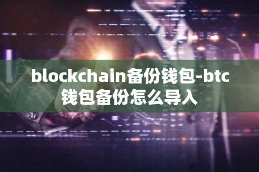 blockchain备份钱包-btc钱包备份怎么导入