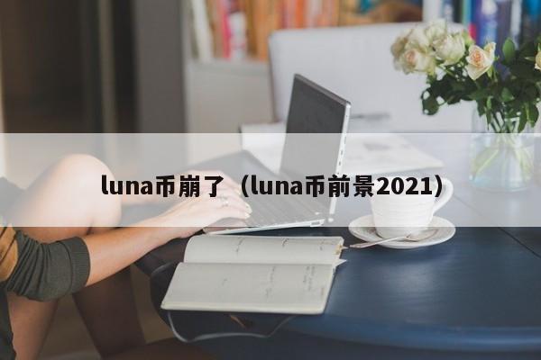 luna币崩了（luna币前景2021）
