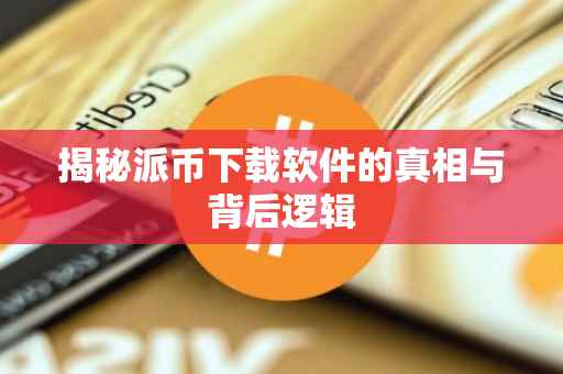 揭秘派币下载软件的真相与背后逻辑