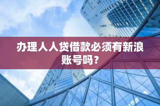 办理人人贷借款必须有新浪账号吗？