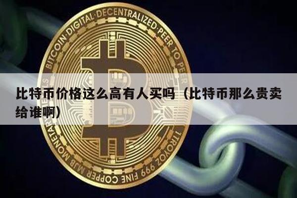 比特币价格这么高有人买吗（比特币那么贵卖给谁啊）
