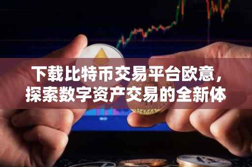 下载比特币交易平台欧意，探索数字资产交易的全新体验