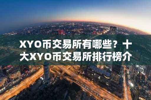 XYO币交易所有哪些？十大XYO币交易所排行榜介绍！