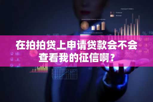 在拍拍贷上申请贷款会不会查看我的征信啊？