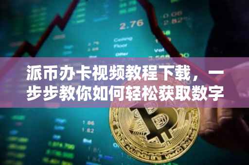 派币办卡视频教程下载，一步步教你如何轻松获取数字货币与实体卡片