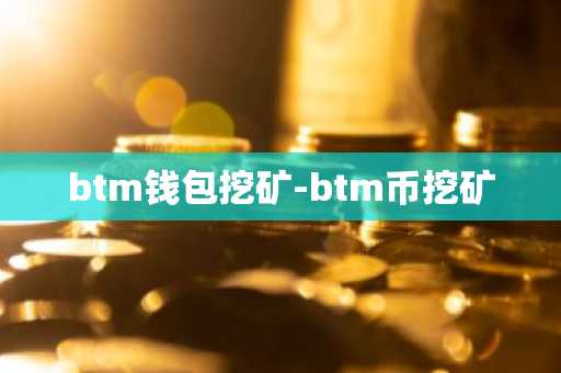 btm钱包挖矿-btm币挖矿