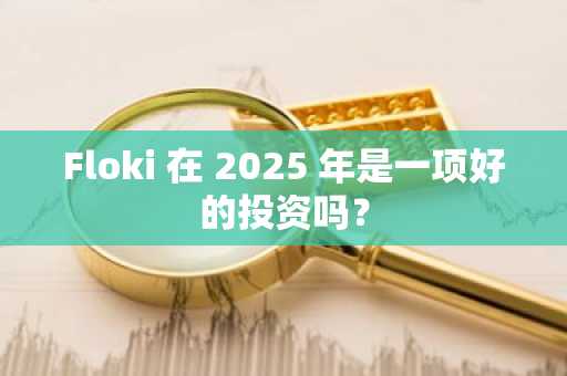 Floki 在 2025 年是一项好的投资吗？