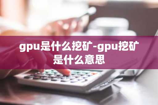 gpu是什么挖矿-gpu挖矿是什么意思