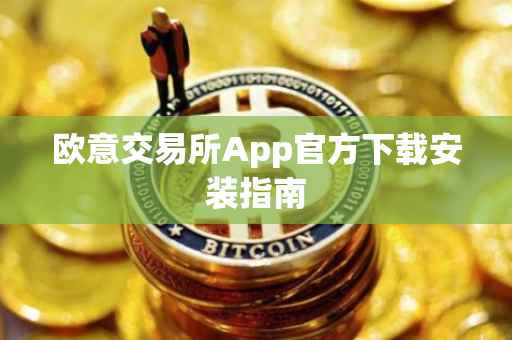 欧意交易所App官方下载安装指南