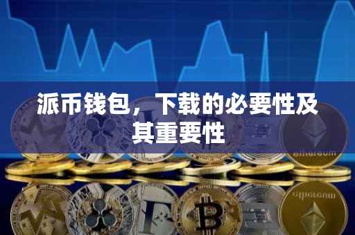 派币钱包，下载的必要性及其重要性