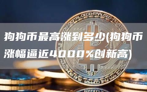 狗狗币最高涨到多少 - 狗狗币涨幅逼近4000%创新高