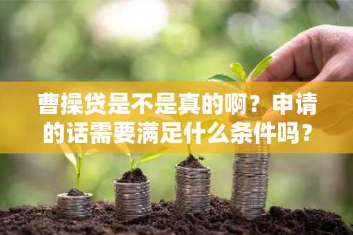 曹操贷是不是真的啊？申请的话需要满足什么条件吗？