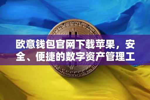 欧意钱包官网下载苹果，安全、便捷的数字资产管理工具