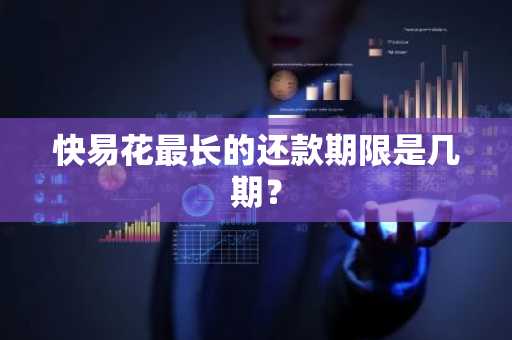 快易花最长的还款期限是几期？