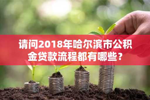 请问2018年哈尔滨市公积金贷款流程都有哪些？