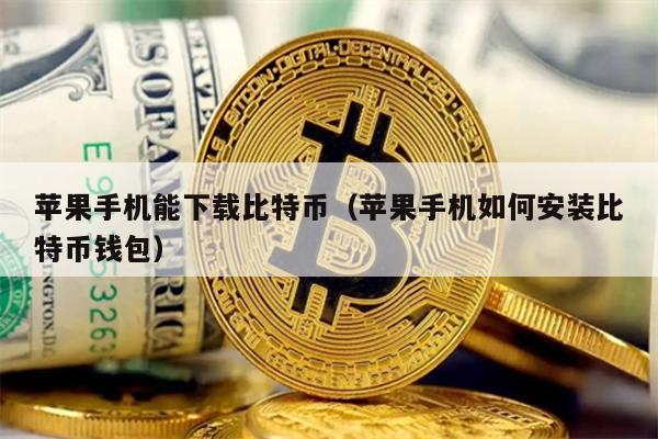 苹果手机能下载比特币（苹果手机如何安装比特币钱包）